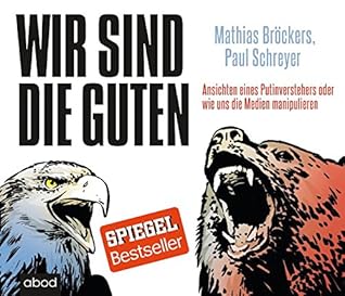 Wir Sind Die Guten Ansichten Eines Putinverstehers Oder Wie Uns Die Medien Manipulieren By Paul Schreyer