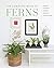 The Complete Book of Ferns: Indoors • Outdoors • Growing • Crafting • History & Lore