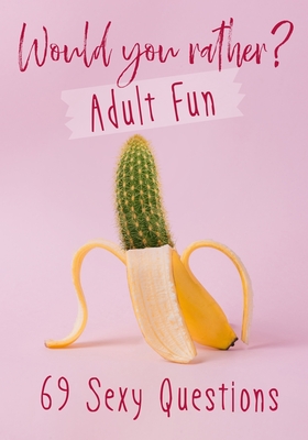 Would You Rather? Adult Fun: 69 Sexy Questions | A grownup version of the favorite party game | Naughty situations and steamy choices