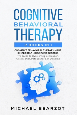 Cognitive Behavioral Therapy - 2 Books in 1 - Cognitive Behavioral Therapy Made Simple and Self – Discipline Success: The Guide to Overcoming Depression, Anxiety and Strategies for Self Discipline