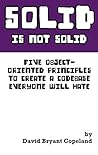 SOLID is not Solid: Five Object-Oriented Principles To Create a Codebase Everyone Will Hate SOLID is not Solid: Five Object-Oriented Principles To Create a Codebase Everyone Will Hate