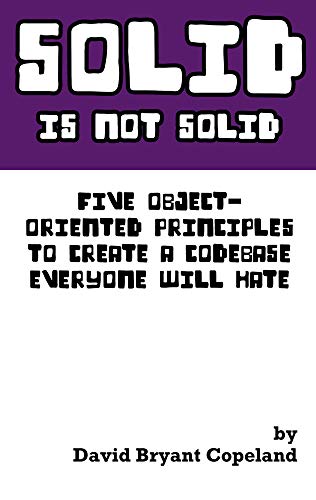 SOLID is not Solid: Five Object-Oriented Principles To Create a Codebase Everyone Will Hate (Kindle Edition)