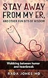 Stay Away from My ER and Other Fun Bits of Wisdom: Wobbling Between Humor and Heartbreak Stay Away from My ER and Other Fun Bits of Wisdom: Wobbling Between Humor and Heartbreak