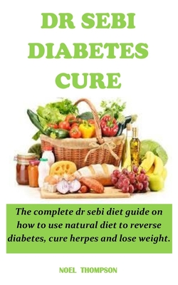 Dr Sebi Diabetes Cure: The complete dr sebi diet guide on how to use natural diet to reverse diabetes, cure herpes and lose weight.