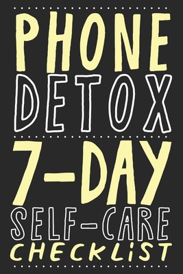 PHONE DETOX. 7-DAY SELF-CARE CHECKLIST: Become more productive, healthy and happy.