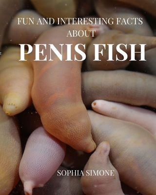 Fun and Interesting Facts about Penis Fish: A Captivating Picture Photography Coffee Table Photobook Animal Marine Guide Book with Brief Information, Picture and Fun Facts about the Amazing Urechis Caupo Species.