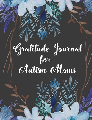 Gratitude Journal for Autism Moms: A 52 Week Guide To Cultivate An Attitude Of Gratitude