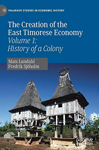 The Creation of the East Timorese Economy: Volume 1: History of a Colony (Palgrave Studies in Economic History)