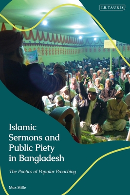 Islamic Sermons and Public Piety in Bangladesh: The Poetics of Popular Preaching (Library of Islamic South Asia)