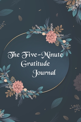 The Five-Minute Gratitude Journal Begin Today Grateful: Begin With Gratitude: Stay Positive And Be Grateful