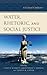 Water, Rhetoric, and Social Justice by Casey R. Schmitt