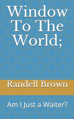 Window To The World;: Am I Just a Waiter?