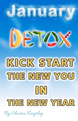 JANUARY DETOX: Festive Foodie - How To Kick Start the New Year to a New You (Health and Wellbeing, Diet, Exercise, Fitness Self Improvement)
