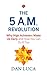 The 5 A.M. Revolution: Why High Achievers Wake Up Early and How You Can Do It, Too
