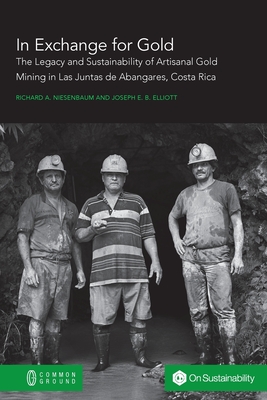 In Exchange for Gold: The Legacy and Sustainability of Artisanal Gold Mining in Las Juntas de Abangares, Costa Rica In Exchange for Gold: The Legacy and Sustainability of Artisanal Gold Mining in Las Juntas de Abangares, Costa Rica