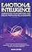Emotional Intelligence: Understand Your Emotions and Create Profound Relationships: Discover How to Develop Emotional Awareness, EQ, and Social Intelligence, Even if You're a Clueless Beginner