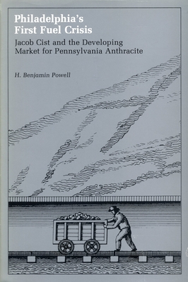 Philadelphia's First Fuel Crisis: jacob Cist and the Developing Market for Pennsylvania Anthrcite (Hardcover)