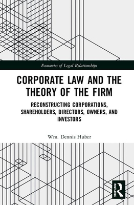 Corporate Law and the Theory of the Firm: Reconstructing Corporations, Shareholders, Directors, Owners, and Investors (The Economics of Legal Relationships)