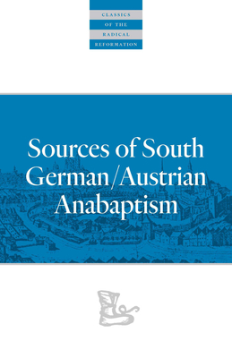 Sources of South German/Austrian Anabaptism (Classics of the Radical Reformation Book 10)