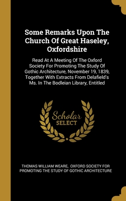 Some Remarks Upon The Church Of Great Haseley, Oxfordshire: Read At A Meeting Of The Oxford Society For Promoting The Study Of Gothic Architecture, ... Ms. In The Bodleian Library, Entitled