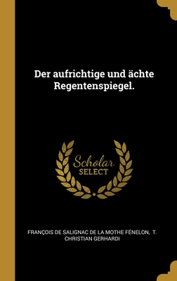 Der aufrichtige und ächte Regentenspiegel.