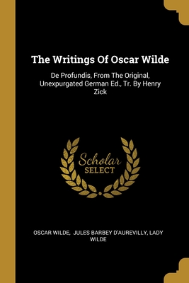 The Writings Of Oscar Wilde: De Profundis, From The Original, Unexpurgated German Ed., Tr. By Henry Zick