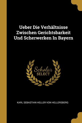 Ueber Die Verhältnisse Zwischen Gerichtsbarkeit Und Scherwerken In Bayern