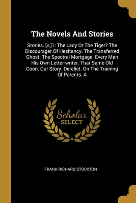 The Novels And Stories: Stories. [v.]1: The Lady Or The Tiger? The Discourager Of Hesitancy. The Transferred Ghost. The Spectral Mortgage. Every Man ... Derelict. On The Training Of Parents. A