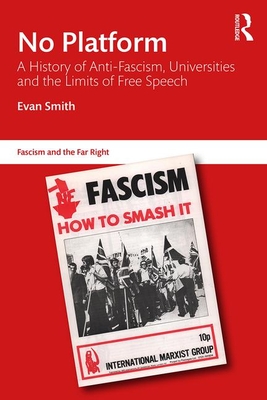No Platform: A History of Anti-Fascism, Universities and the Limits of Free Speech (Routledge Studies in Fascism and the Far Right)