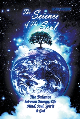 The Science of the Soul: The Balance Between Energy, Life, Mind, Soul, Spirit and God