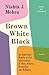 Brown White Black by Nishta J. Mehra