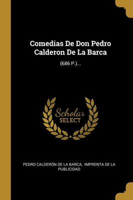 Comedias De Don Pedro Calderon De La Barca: (686 P.)... (Spanish Edition)