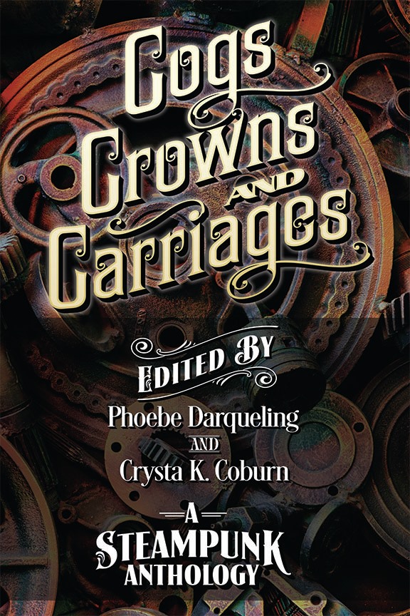 Cogs, Crowns, and Carriages: A Steampunk Anthology
