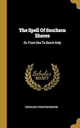 The Spell Of Southern Shores: Or, From Sea To Sea In Italy
