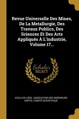 Revue Universelle Des Mines, De La Metallurgie, Des Travaux Publics, Des Sciences Et Des Arts Appliqués À L'industrie, Volume 17... (French Edition)