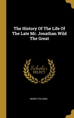 The History Of The Life Of The Late Mr. Jonathan Wild The Great