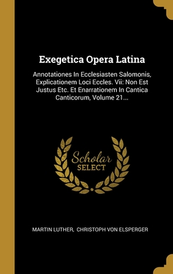 Exegetica Opera Latina: Annotationes In Ecclesiasten Salomonis, Explicationem Loci Eccles. Vii: Non Est Justus Etc. Et Enarrationem In Cantica Canticorum, Volume 21...