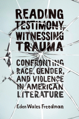 Reading Testimony, Witnessing Trauma: Confronting Race, Gender, and Violence in American Literature (Hardcover)