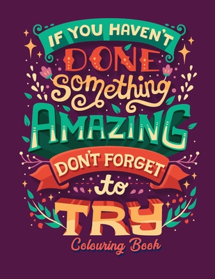 If You Haven't Done Something Amazing Don't Forget To Try Colouring Book: Inspirational Quote Coloring Books for Adults And Teen for Stress Relief And Relaxation