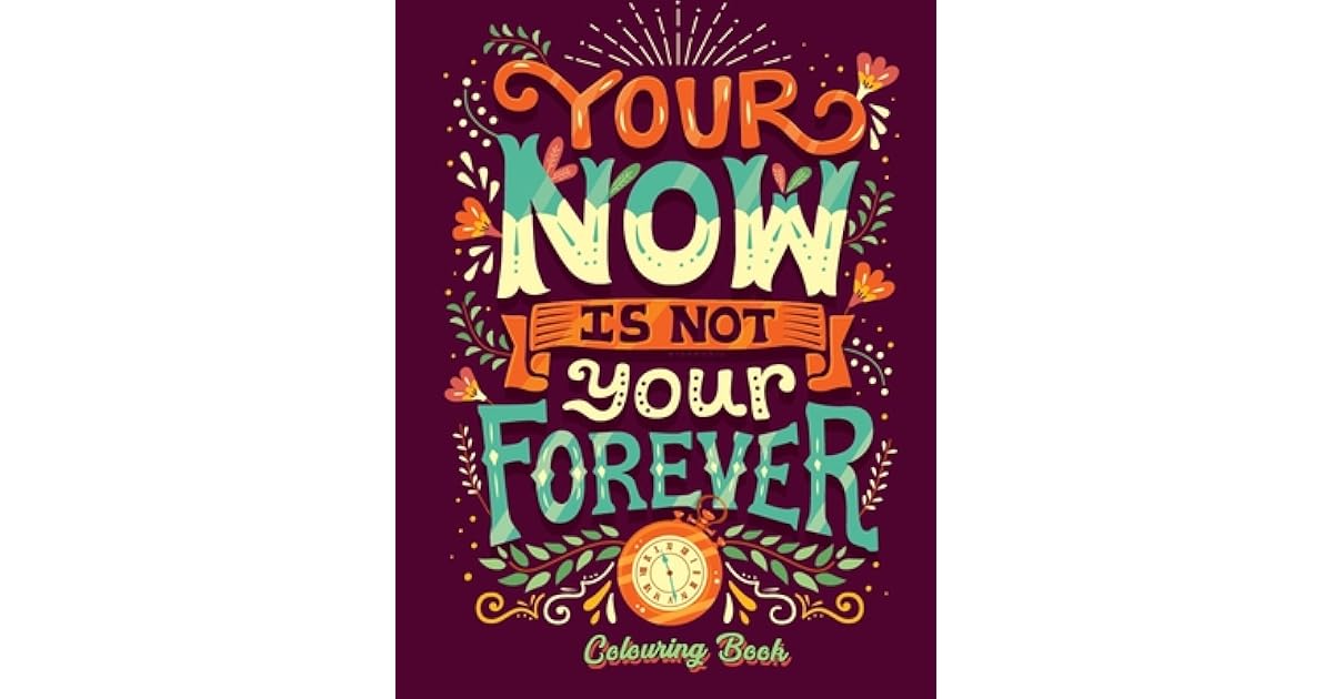 Your Now Is Not Your Forever Your Now Is Not Your Forever Colouring Book: Inspirational Quote Adult  Coloring Books By Sarah Williams