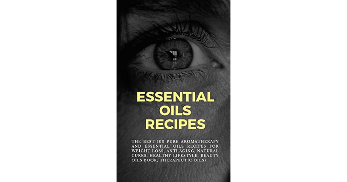 The Best 100 Pure Aromatherapy And Essential Oils Recipes For Weight Loss Anti Aging Natural Cures Healthy Lifestyle Beauty Oils Book Therapeutic Oils By Raymond Smith