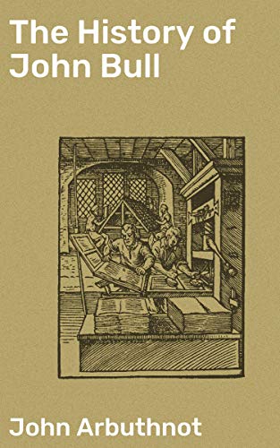The History of John Bull: Enriched edition. A Humorous Journey Through 18th-Century England's Political Landscape