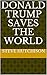 Donald Trump Saves The Worl...
