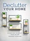 Declutter Your Home: An Easy Way To Simplify Your Life And Organize Your Home