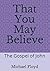 That You May Believe: The G...