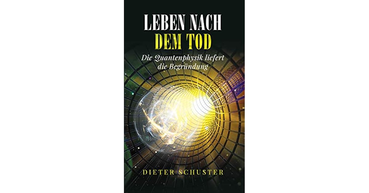 Leben nach dem Tod Die Quantenphysik liefert die Begründung by Dieter Schuster