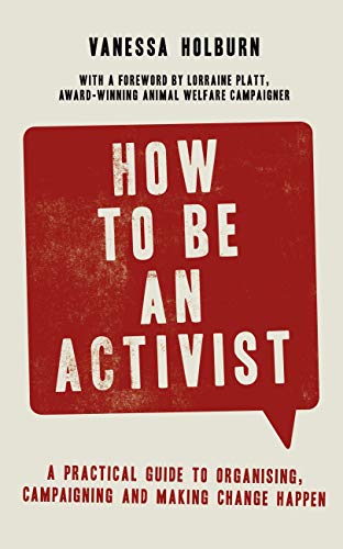 How to Be an Activist: A practical guide to organising, campaigning and making change happen (Kindle Edition)
