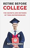 Retire Before College: The Secrets and Methods of Teen Entrepreneurs