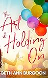 The Art of Holding On by Beth Ann Burgoon The Art of Holding On by Beth Ann Burgoon