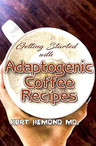 Getting Started With Adaptogenic Coffee Recipes A Guide For Beginners Who Want To Start Taking Adaptogenic Coffee By Kurt Hemond